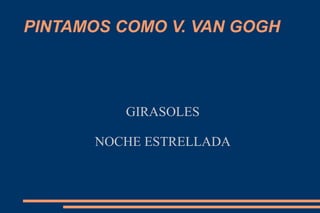 PINTAMOS COMO V. VAN GOGH




         GIRASOLES

      NOCHE ESTRELLADA
 