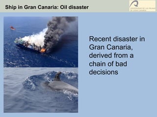 Ship in Gran Canaria: Oil disaster
Recent disaster in
Gran Canaria,
derived from a
chain of bad
decisions
 