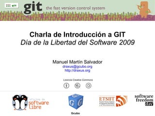 Licencia Creative Commons Charla de Introducción a GIT Día de la Libertad del Software 2009 Manuel Martín Salvador [email_address] http://draxus.org Gcubo 