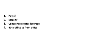1. Power
2. Identity
3. Coherence creates leverage
4. Back-office vs front office
 