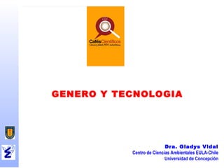 GENERO Y TECNOLOGIA




                           Dra. Gladys Vidal
           Centro de Ciencias Ambientales EULA-Chile
                           Universidad de Concepción
 