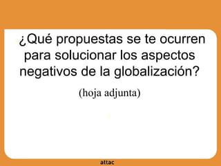 ●¿Qué propuestas se te ocurren
para solucionar los aspectos
negativos de la globalización?
(hoja adjunta)
●
 