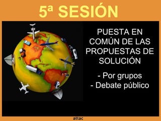 5ª SESIÓN
PUESTA EN
COMÚN DE LAS
PROPUESTAS DE
SOLUCIÓN
- Por grupos
- Debate público
 