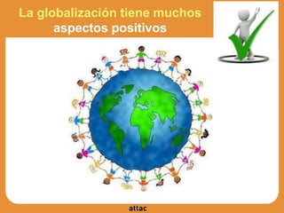 La globalización tiene muchos
aspectos positivos
 