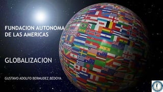 FUNDACION AUTONOMA
DE LAS AMERICAS
GLOBALIZACION
GUSTAVO ADOLFO BERMUDEZ BEDOYA
 
