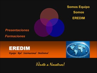 Somos Equipo
                                                 Somos
                                                EREDIM


Presentaciones
Formaciones


  EREDIM
  Equipo Red Internacional Multinivel



                         ¡Únete a Nosotros!
 