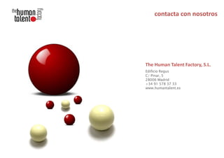 The Human Talent Factory, S.L.
Edificio Regus
C/ Pinar, 5
28006 Madrid
+34 91 578 37 33
www.humantalent.es

 