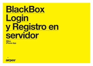 BlackBox
Login
y Registro en
servidorBBox
iPhone App
 