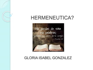 HERMENEUTICA?
GLORIA ISABEL GONZALEZ
 