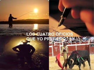 LOS CUATRO OFICIOS
QUE YO PREFIERO
 