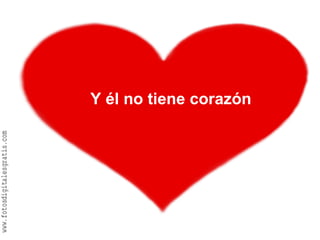 Y él no tiene corazón
 
