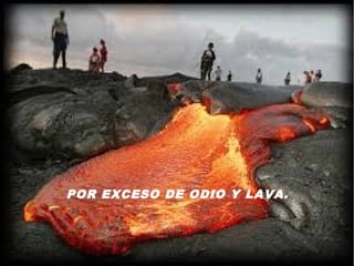 POR EXCESO DE ODIO Y LAVA.
 
