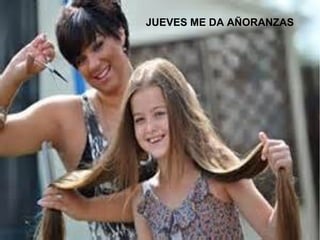 JUEVES ME DA AÑORANZAS
 