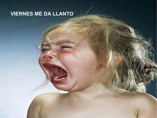 VIERNES ME DA LLANTO
 