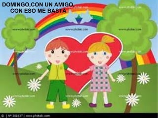 DOMINGO,CON UN AMIGO,
CON ESO ME BASTA
 
