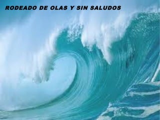 RODEADO DE OLAS Y SIN SALUDOS
 