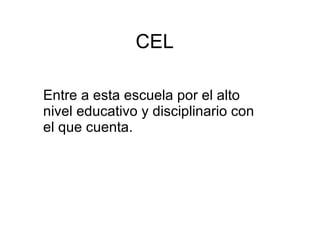 CEL Entre a esta escuela por el alto nivel educativo y disciplinario con el que cuenta.