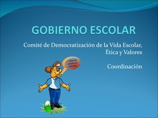 Comité de Democratización de la Vida Escolar, Ética y Valores Coordinación 