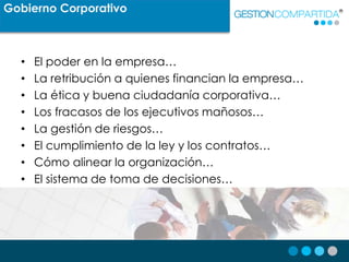Gobierno Corporativo
• El poder en la empresa…
• La retribución a quienes financian la empresa…
• La ética y buena ciudada...