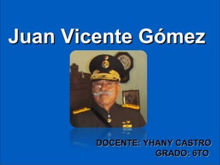 Juan Vicente Gómez

DOCENTE: YHANY CASTRO
GRADO: 6TO

 