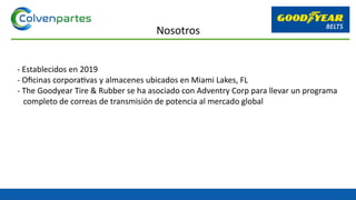 - Establecidos en 2019
- Oficinas corporativas y almacenes ubicados en Miami Lakes, FL
- The Goodyear Tire & Rubber se ha asociado con Adventry Corp para llevar un programa
completo de correas de transmisión de potencia al mercado global
Nosotros
 