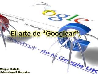 El arte de “Googlear”.

Marguel Hurtado.
Odontología III Semestre.

 