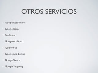 OTROS SERVICIOS
•

Google Académico

•

Google Keep

•

Traductor

•

Google Analytics

•

Quickoffice

•

Google App Engine

•

Google Trends

•

Google Shopping

 