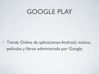 GOOGLE PLAY

•

Tienda Online de aplicaciones Android, música,
películas y libros administrada por Google.

 