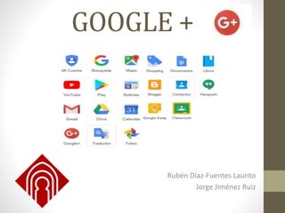 GOOGLE +
Rubén Díaz-Fuentes Laurito
Jorge Jiménez Ruiz
 