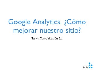 Google Analytics. ¿Cómo mejorar nuestro sitio? ,[object Object]