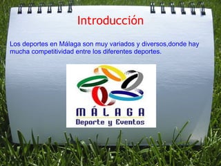 Introducción Los deportes en Málaga son muy variados y diversos,donde hay mucha competitividad entre los diferentes deportes. 