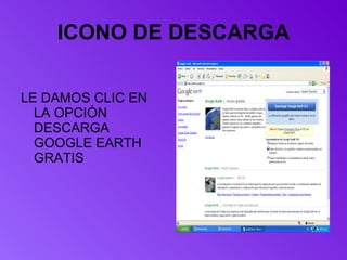ICONO DE DESCARGA LE DAMOS CLIC EN LA OPCIÓN DESCARGA GOOGLE EARTH GRATIS  