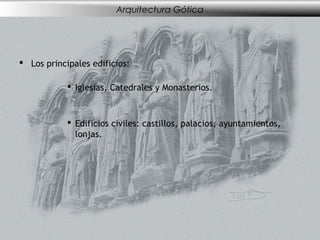 Arquitectura Gótica




 Los principales edificios:

             Iglesias, Catedrales y Monasterios.



             Edificios civiles: castillos, palacios, ayuntamientos,
              lonjas.
 