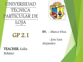 UNIVERSIDAD
TÉCNICA
PARTICULAR DE
LOJA
BY: - Marco Diaz.
- Jose Luis
Alejandro.
GP 2.1
TEACHER: Lidia
Solano.
 