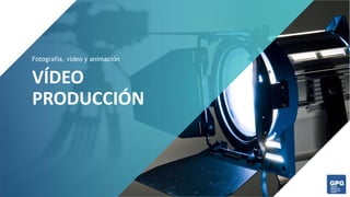 VÍDEO
PRODUCCIÓN
Fotografía, vídeo y animación
 