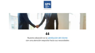 Nuestra obsesión es la satisfacción del cliente
con una atención exquisita hacia sus necesidades
/ Presentación /
 