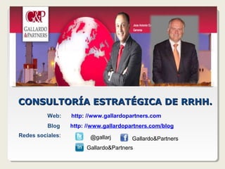 CONSULTORÍA ESTRATÉGICA DE RRHH.
          Web:    http: //www.gallardopartners.com
          Blog    http: //www.gallardopartners.com/blog
Redes sociales:          @gallarj       Gallardo&Partners
                       Gallardo&Partners
 