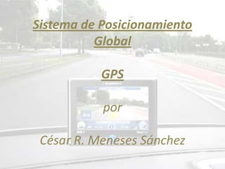 Sistema de Posicionamiento
          Global

           GPS

           por

 César R. Meneses Sánchez
 