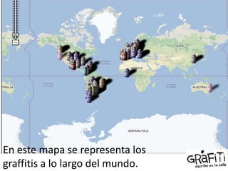 En este mapa se representa los
graffitis a lo largo del mundo.

 