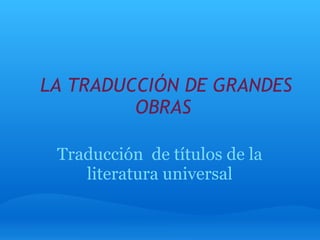   LA TRADUCCIÓN DE GRANDES OBRAS Traducción  de títulos de la literatura universal 