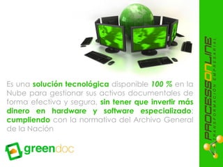 Es una solución tecnológica disponible 100 % en la
Nube para gestionar sus activos documentales de
forma efectiva y segura, sin tener que invertir más
dinero en hardware y software especializado;
cumpliendo con la normativa del Archivo General
de la Nación
 