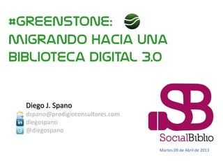 #Greenstone:
migrando hacia una
biblioteca digital 3.0
Martes 09 de Abril de 2013
Diego J. Spano
dspano@prodigioconsultores.com
diegospano
@diegospano
 