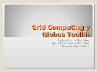 Grid Computing y Globus Toolkit Leticia Rocha González María Rosa Varela González Vanesa Vidal Castro 
