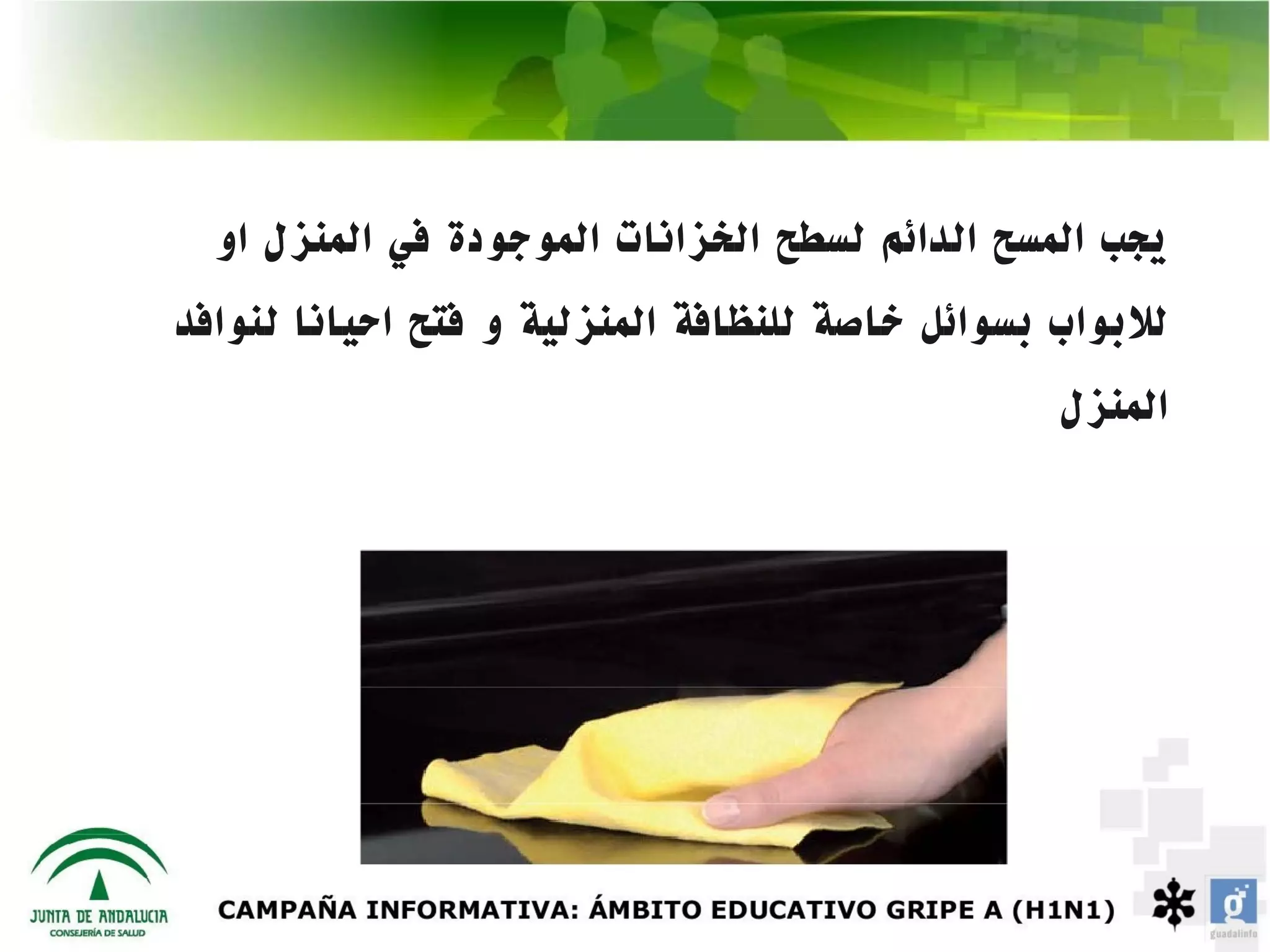 ‫يجب المسح الدائم لسطح الخزانات الموجودة في المنزل او‬
‫للبواب بسوائل خاصة للنظافة المنزلية و فتح احيانا لنوافد‬
                                                ‫المنزل‬
 