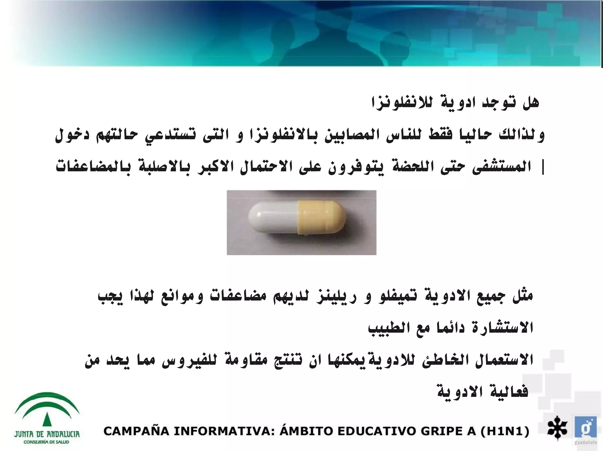 ‫هل توجد ادوية للنفلونزا‬
‫ولذالك حاليا فقط للناس المصابين بالنفلونزا و التى تستدعي حالتهم دخول‬
‫| المستشفى حتى اللحضة يتوفرون على الحتمال الكبر بالصلبة بالمضاعفات‬




     ‫مثل جميع الدوية تميفلو و ريلينز لديهم مضاعفات وموانع لهذا يجب‬
                                           ‫الستشارة دائما مع الطبيب‬
    ‫الستعمال الخاطئ للدويةيمكنها ان تنتج مقاومة للفيروس مما يحد من‬
                                                    ‫فعالية الدوية‬
 