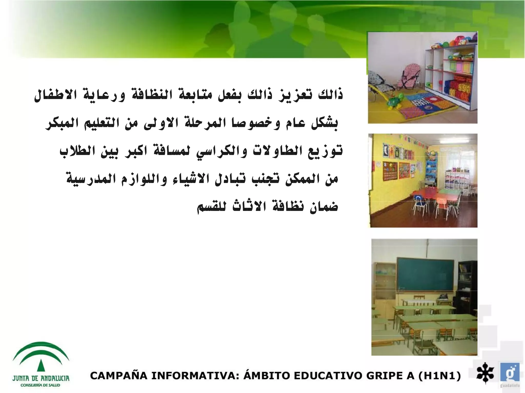 ‫ذالك تعزيز ذالك بفعل متابعة النظافة ورعاية الطفال‬
 ‫بشكل عام وخصوصا المرحلة الولى من التعليم المبكر‬
    ‫توزيع الطاولت والكراسي لمسافة اكبر بين الطلب‬
    ‫من الممكن تجنب تبادل الشياء واللوازم المدرسية‬
                         ‫ضمان نظافة الثاث للقسم‬
 