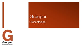 Grouper
Presentación
 