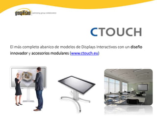El más completo abanico de modelos de Displays Interactivos con un diseño
innovador y accesorios modulares (www.ctouch.eu)
 