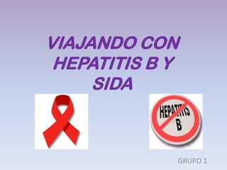 VIAJANDO CON
 HEPATITIS B Y
     SIDA



             GRUPO 1
 