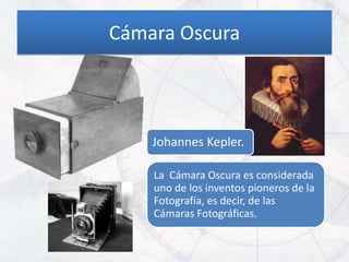 Cámara Oscura



    Johannes Kepler.

    La Cámara Oscura es considerada
    uno de los inventos pioneros de la
    Fotografía, es decir, de las
    Cámaras Fotográficas.
 